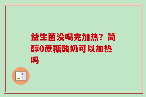 益生菌没喝完加热？简醇0蔗糖酸奶可以加热吗