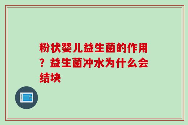 粉状婴儿益生菌的作用?益生菌冲水为什么会结块 粉状婴儿益生菌的作用?益生菌冲水为什么会结块