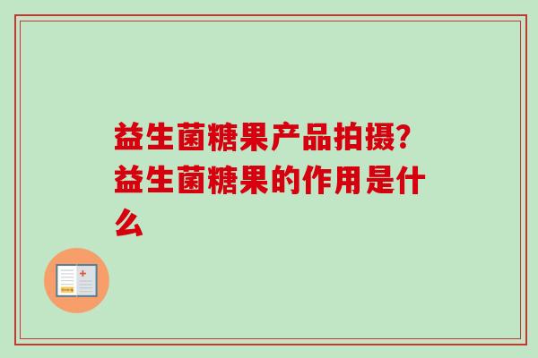 益生菌糖果产品拍摄?益生菌糖果的作用是什么 益生菌糖果产品拍摄?益生菌糖果的作用是什么