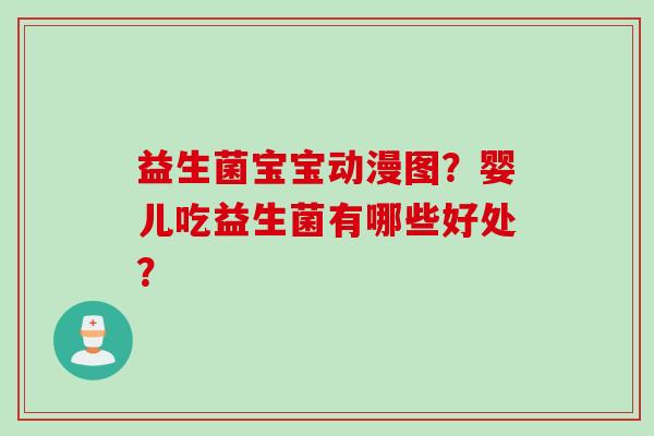 益生菌宝宝动漫图？婴儿吃益生菌有哪些好处？