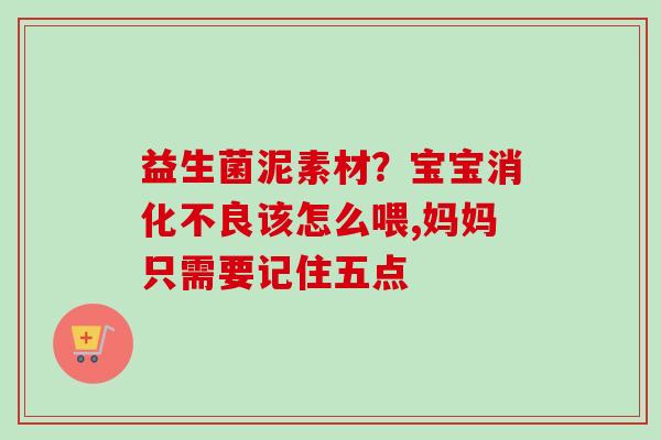 益生菌泥素材？宝宝该怎么喂,妈妈只需要记住五点