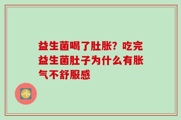 益生菌喝了肚胀?吃完益生菌肚子为什么有不舒服感 益生菌喝了肚胀?吃完益生菌肚子为什么有不舒服感