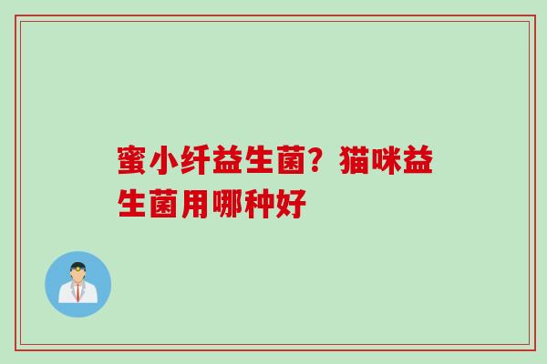 蜜小纤益生菌？猫咪益生菌用哪种好