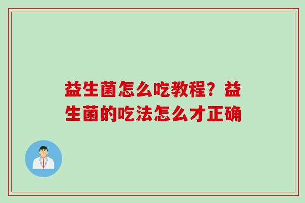 益生菌怎么吃教程？益生菌的吃法怎么才正确