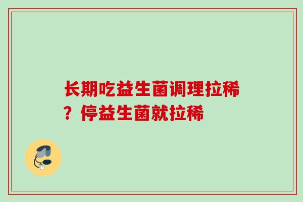 长期吃益生菌调理拉稀？停益生菌就拉稀