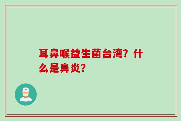 耳鼻喉益生菌台湾？什么是？