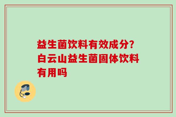 益生菌饮料有效成分？白云山益生菌固体饮料有用吗