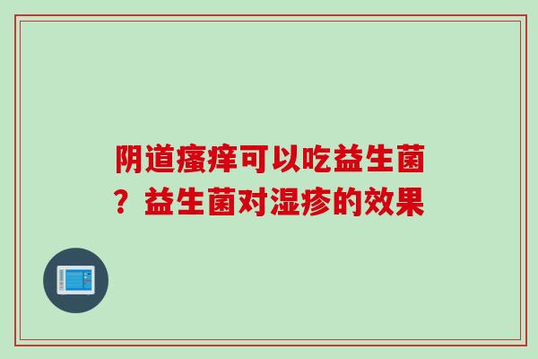 可以吃益生菌?益生菌对的效果 可以吃益生菌?益生菌对的效果