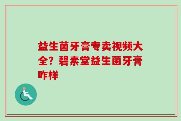 益生菌牙膏专卖视频大全？碧素堂益生菌牙膏咋样
