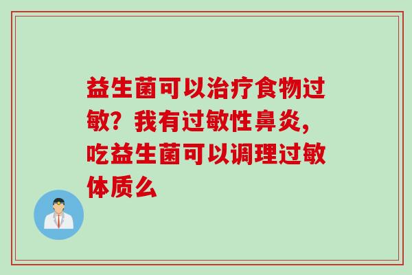 益生菌可以食物?我有性,吃益生菌可以调理体质么 益生菌可以食物?我有性,吃益生菌可以调理体质么