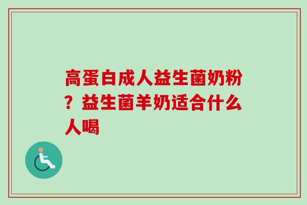 高蛋白成人益生菌奶粉?益生菌羊奶适合什么人喝 高蛋白成人益生菌奶粉?益生菌羊奶适合什么人喝
