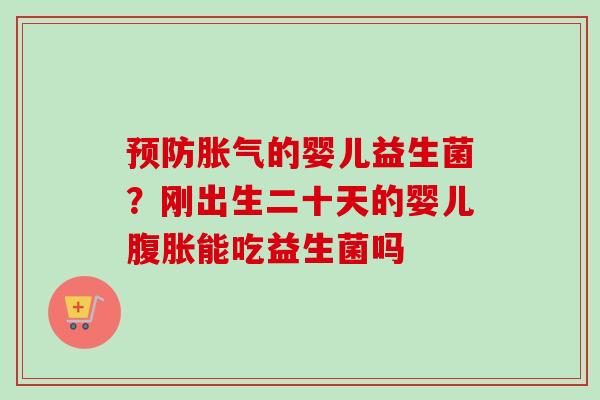 的婴儿益生菌？刚出生二十天的婴儿能吃益生菌吗