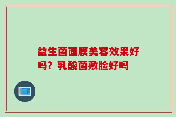 益生菌面膜美容效果好吗？乳酸菌敷脸好吗