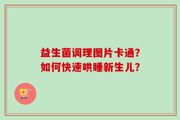 益生菌调理图片卡通？如何快速哄睡新生儿？