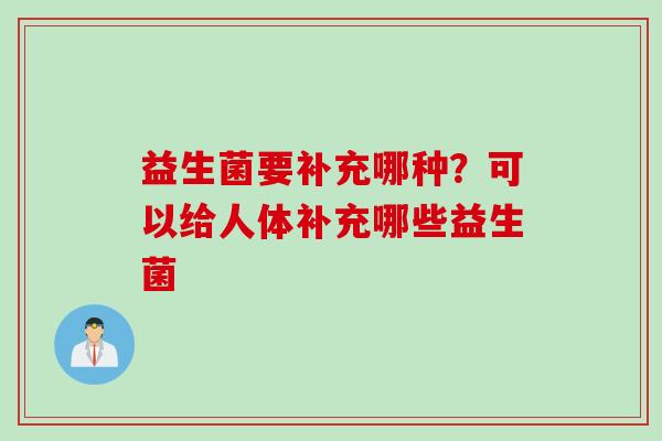 益生菌要补充哪种？可以给人体补充哪些益生菌