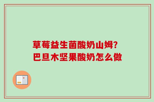 草莓益生菌酸奶山姆?巴旦木坚果酸奶怎么做 草莓益生菌酸奶山姆?巴旦木坚果酸奶怎么做