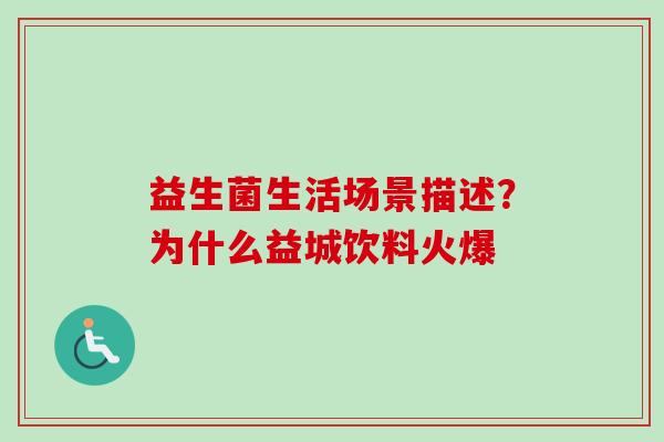 益生菌生活场景描述？为什么益城饮料火爆