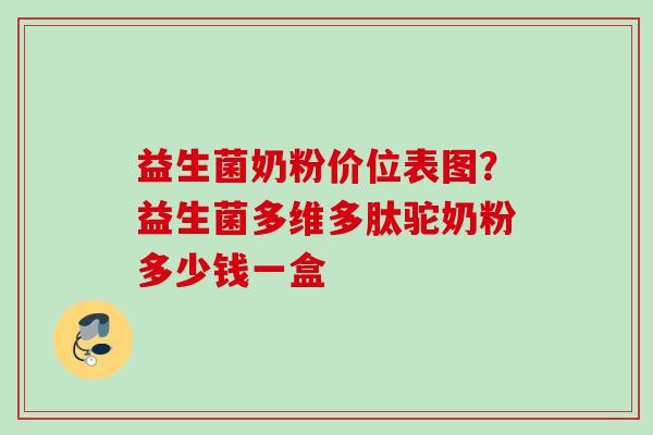 益生菌奶粉价位表图？益生菌多维多肽驼奶粉多少钱一盒
