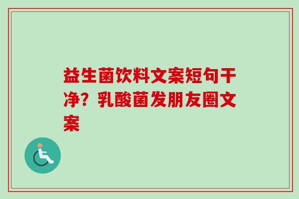 益生菌饮料文案短句干净？乳酸菌发朋友圈文案