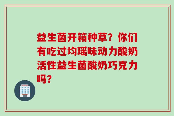 益生菌开箱种草?你们有吃过均瑶味动力酸奶活性益生菌酸奶巧克力吗? 益生菌开箱种草?你们有吃过均瑶味动力酸奶活性益生菌酸奶巧克力吗?