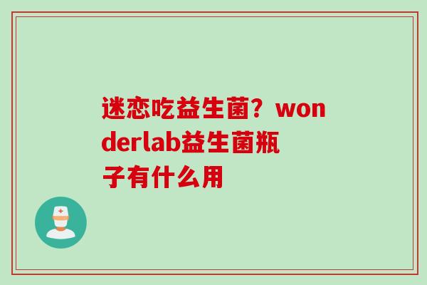 迷恋吃益生菌?wonderlab益生菌瓶子有什么用 迷恋吃益生菌?wonderlab益生菌瓶子有什么用