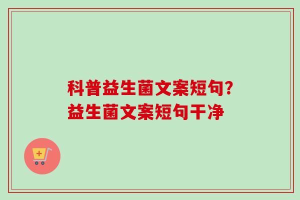 科普益生菌文案短句?益生菌文案短句干净 科普益生菌文案短句?益生菌文案短句干净