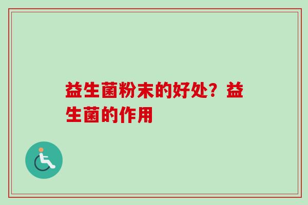 益生菌粉末的好处？益生菌的作用