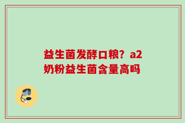 益生菌发酵口粮？a2奶粉益生菌含量高吗