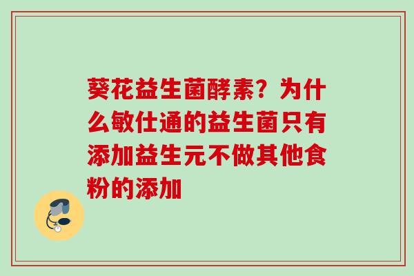 葵花益生菌酵素？为什么敏仕通的益生菌只有添加益生元不做其他食粉的添加