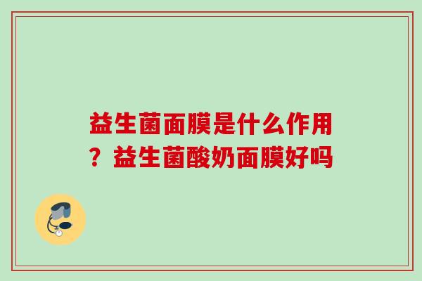益生菌面膜是什么作用?益生菌酸奶面膜好吗 益生菌面膜是什么作用?益生菌酸奶面膜好吗