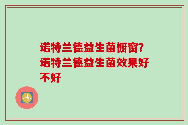 诺特兰德益生菌橱窗？诺特兰德益生菌效果好不好