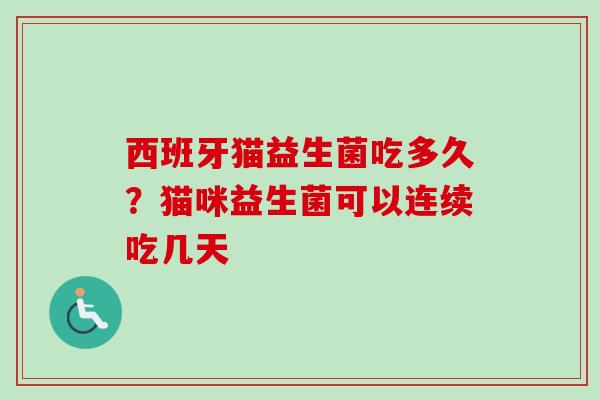 西班牙猫益生菌吃多久？猫咪益生菌可以连续吃几天