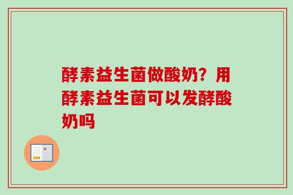 酵素益生菌做酸奶？用酵素益生菌可以发酵酸奶吗