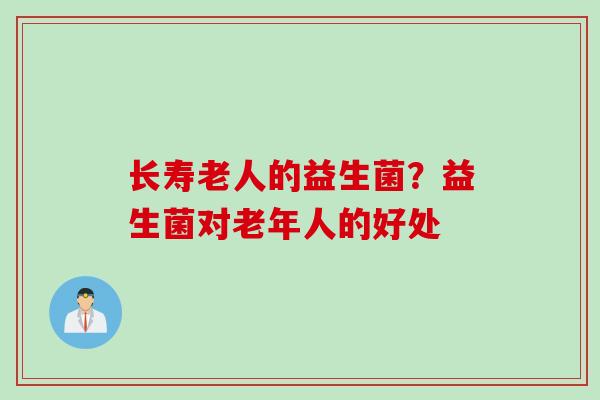长寿老人的益生菌？益生菌对老年人的好处