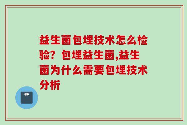 益生菌包埋技术怎么检验?包埋益生菌,益生菌为什么需要包埋技术分析 益生菌包埋技术怎么检验?包埋益生菌,益生菌为什么需要包埋技术分析