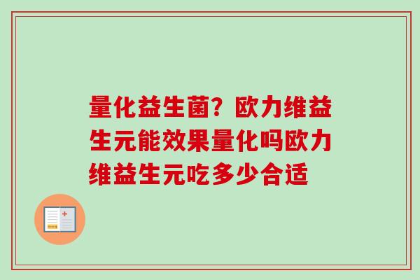 量化益生菌？欧力维益生元能效果量化吗欧力维益生元吃多少合适
