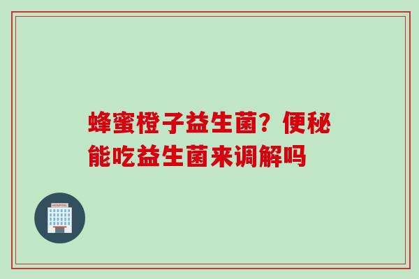 蜂蜜橙子益生菌?能吃益生菌来调解吗 蜂蜜橙子益生菌?能吃益生菌来调解吗