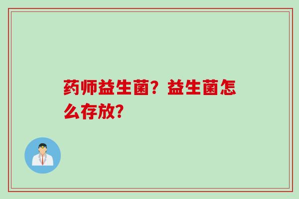 药师益生菌？益生菌怎么存放？