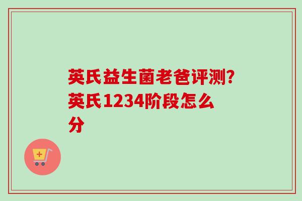 英氏益生菌老爸评测？英氏1234阶段怎么分