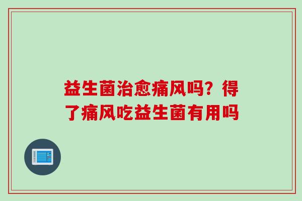 益生菌愈痛风吗?得了痛风吃益生菌有用吗 益生菌愈痛风吗?得了痛风吃益生菌有用吗