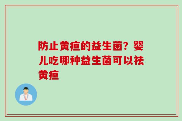 防止黄疸的益生菌?婴儿吃哪种益生菌可以祛黄疸 防止黄疸的益生菌?婴儿吃哪种益生菌可以祛黄疸
