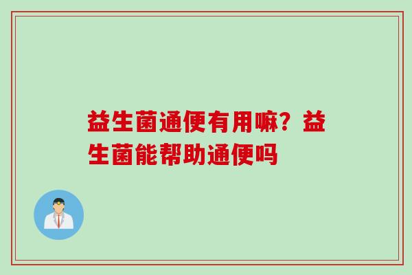 益生菌通便有用嘛?益生菌能帮助通便吗 益生菌通便有用嘛?益生菌能帮助通便吗