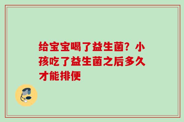 给宝宝喝了益生菌?小孩吃了益生菌之后多久才能排便 给宝宝喝了益生菌?小孩吃了益生菌之后多久才能排便