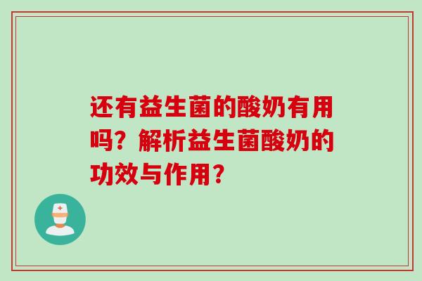 还有益生菌的酸奶有用吗?解析益生菌酸奶的功效与作用? 还有益生菌的酸奶有用吗?解析益生菌酸奶的功效与作用?