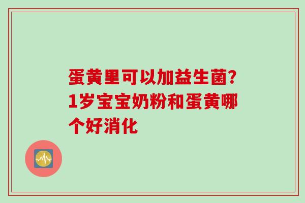 蛋黄里可以加益生菌?1岁宝宝奶粉和蛋黄哪个好消化 蛋黄里可以加益生菌?1岁宝宝奶粉和蛋黄哪个好消化