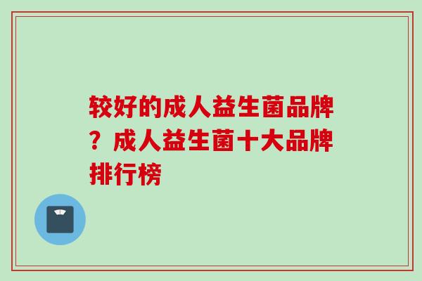 较好的成人益生菌品牌？成人益生菌十大品牌排行榜