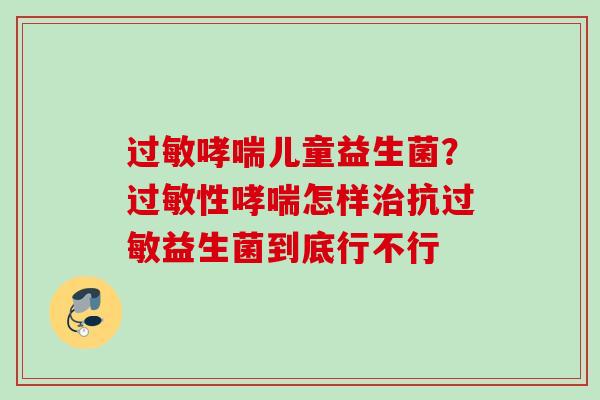 儿童益生菌?性怎样抗益生菌到底行不行 儿童益生菌?性怎样抗益生菌到底行不行