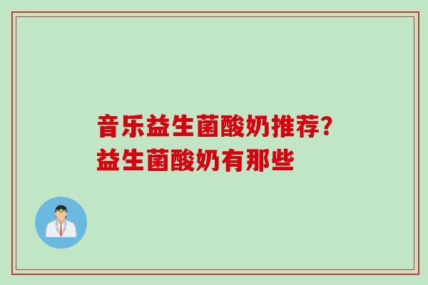 音乐益生菌酸奶推荐？益生菌酸奶有那些