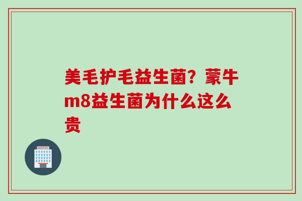 美毛护毛益生菌?蒙牛m8益生菌为什么这么贵 美毛护毛益生菌?蒙牛m8益生菌为什么这么贵