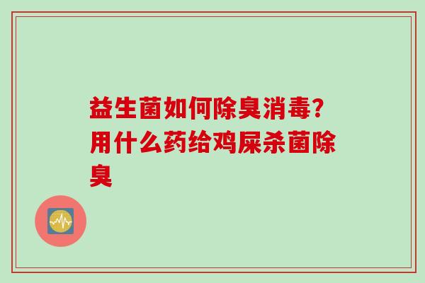 益生菌如何除臭消毒?用什么药给鸡屎杀菌除臭 益生菌如何除臭消毒?用什么药给鸡屎杀菌除臭